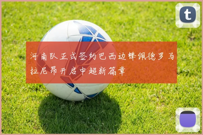 河南队正式签约巴西边锋佩德罗马拉尼昂开启中超新篇章