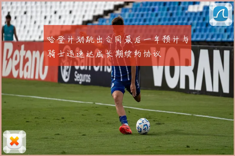 哈登计划跳出合同最后一年预计与骑士迅速达成长期续约协议
