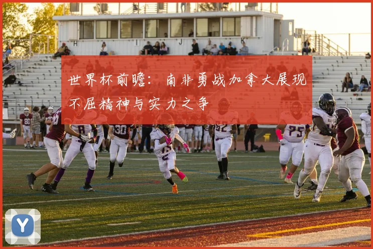 世界杯前瞻：南非勇战加拿大展现不屈精神与实力之争