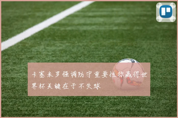 卡塞米罗强调防守重要性称赢得世界杯关键在于不失球