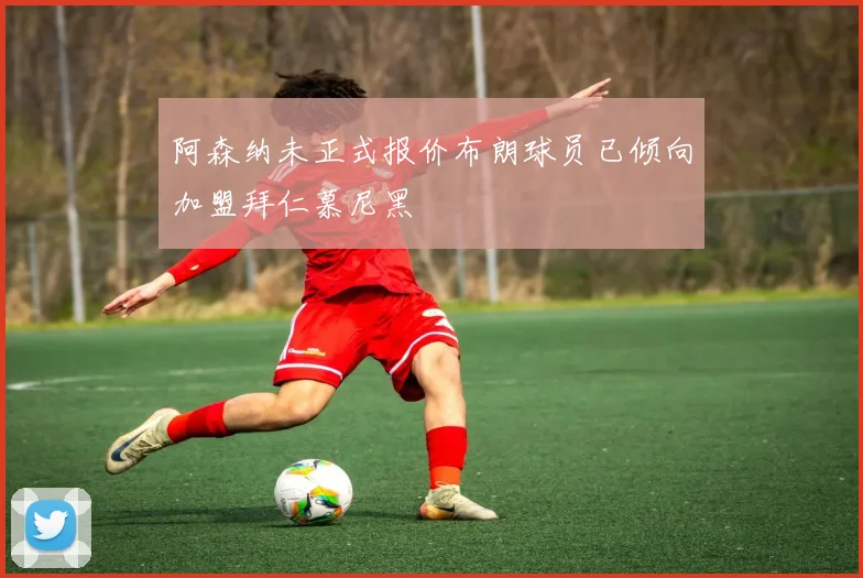 阿森纳未正式报价布朗球员已倾向加盟拜仁慕尼黑