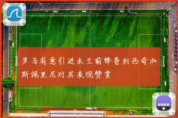 罗马有意引进米兰前锋普利西奇加斯佩里尼对其表现赞赏