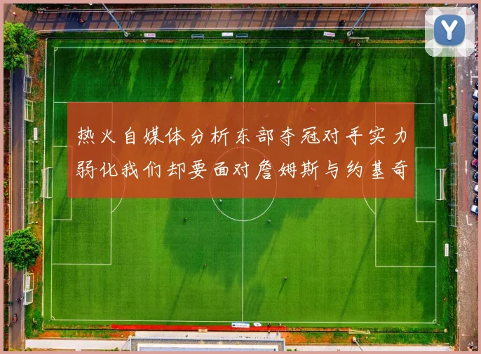 热火自媒体分析东部夺冠对手实力弱化我们却要面对詹姆斯与约基奇的挑战